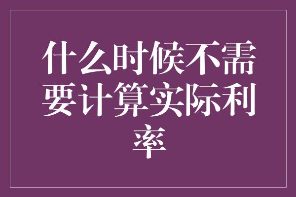 什么时候不需要计算实际利率