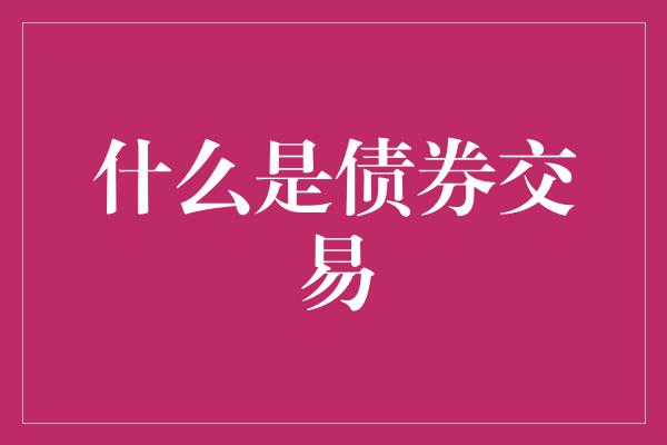 什么是债券交易