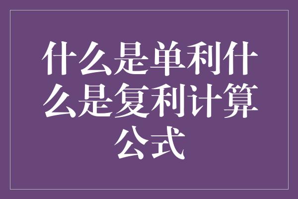 什么是单利什么是复利计算公式