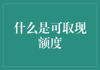 什么是可取现额度：你的信用卡福利大揭秘