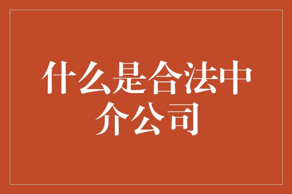 什么是合法中介公司