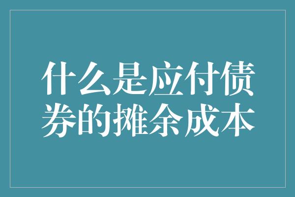 什么是应付债券的摊余成本