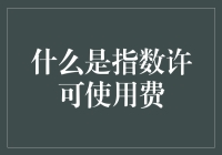 指数许可使用费是个啥？一文带你搞懂！