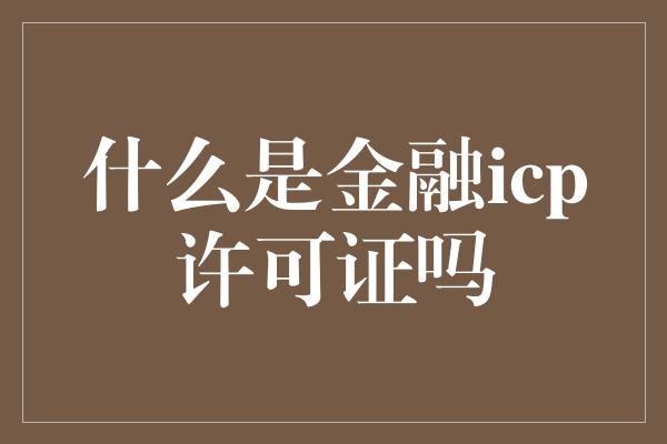 什么是金融icp许可证吗