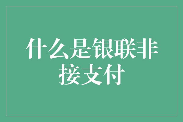 什么是银联非接支付