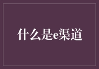 什么是e渠道？新手的必备知识！