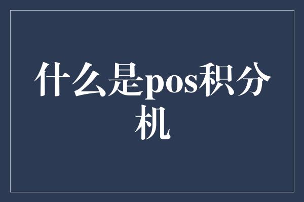 什么是pos积分机