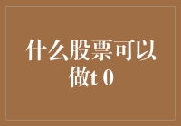 什么股票可以做T 0？深度解析T 0交易机制与适用股票范围