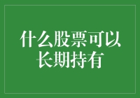 什么股票可以长期持有：价值投资的视角下，寻找企业的内在价值