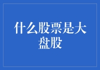 什么是大盘股？其实它们就是股票中的朋友圈大佬