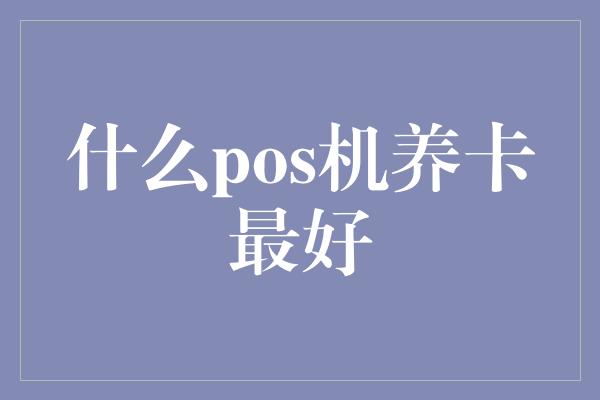 什么pos机养卡最好