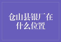 仓山县银厂在哪里？快来看看它的地理位置！