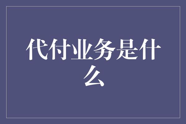 代付业务是什么