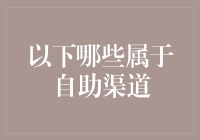 以下哪些属于自助渠道？别选错了，否则你可能得亲自跑去柜台排队了！