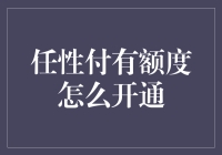 任性付有额度怎么开通：掌握高效开通流程，享受便捷生活