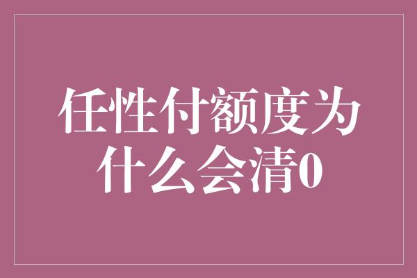 任性付额度为什么会清0