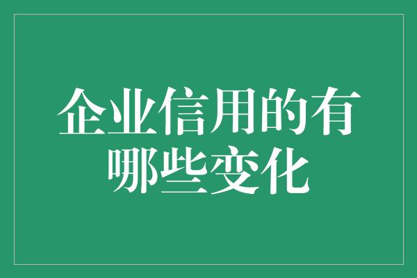 企业信用的有哪些变化