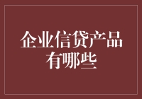 企业信贷产品大揭秘：如何在金融海洋中游刃有余？