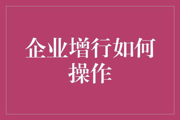 企业增行如何操作