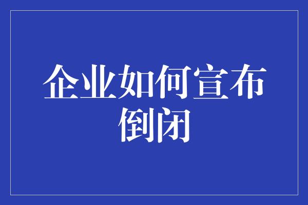 企业如何宣布倒闭