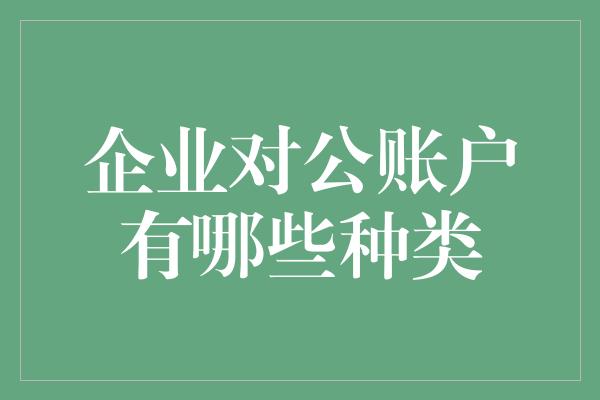 企业对公账户有哪些种类