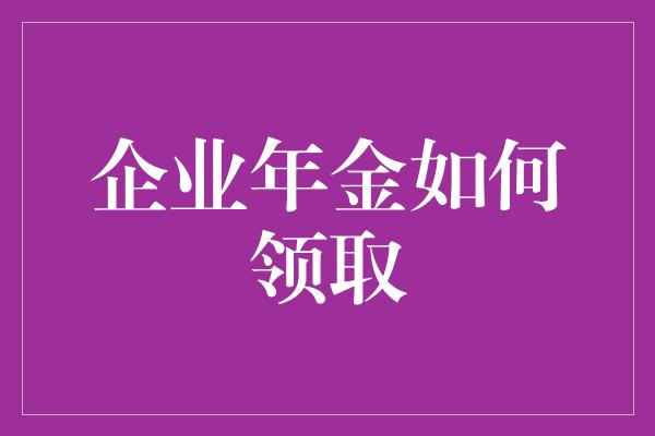 企业年金如何领取