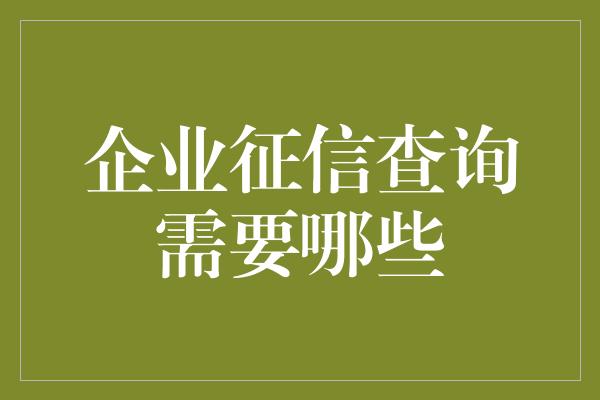 企业征信查询需要哪些