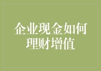 企业现金增值策略：从短期保值到长期理财规划