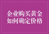 企业买黄金：如何与黄精灵愉快地谈价格