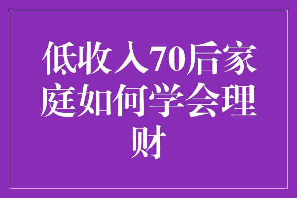 低收入70后家庭如何学会理财