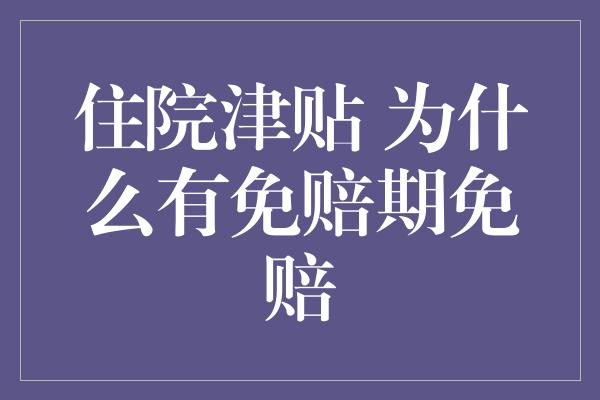 住院津贴 为什么有免赔期免赔