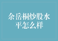 余岳桐炒股水平到底行不行？揭秘股市风云人物的背后故事！