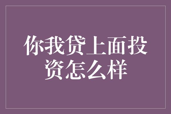 你我贷上面投资怎么样