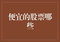 便宜的股票哪些？——寻找股市中的白菜价指南