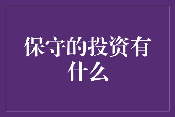 保守的投资有什么