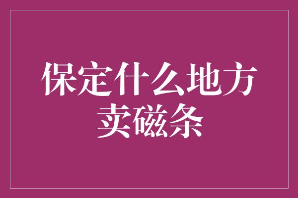 保定什么地方卖磁条