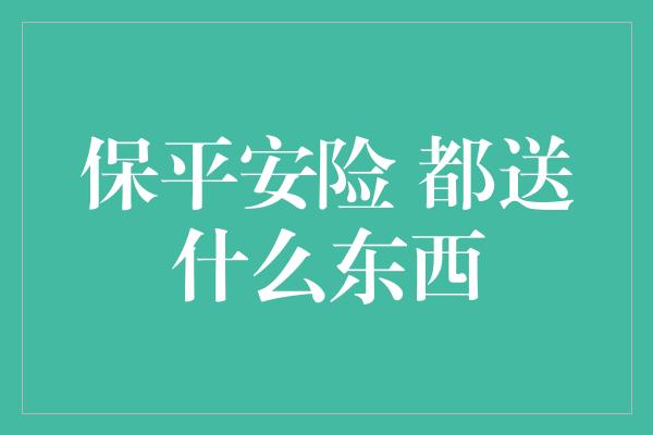 保平安险 都送什么东西