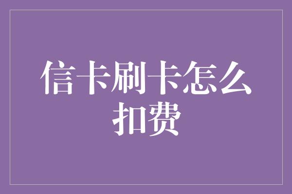 信卡刷卡怎么扣费