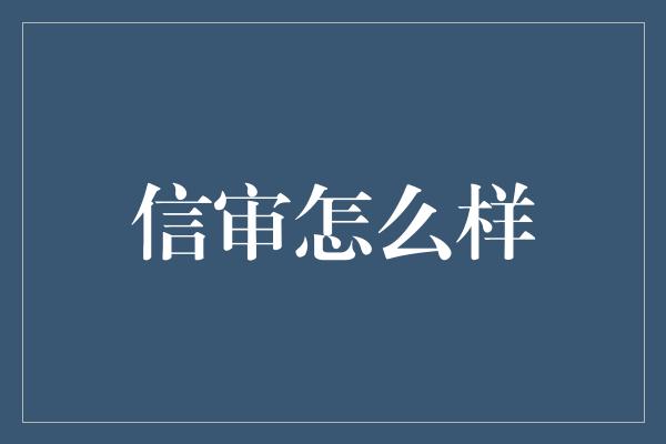 信审怎么样