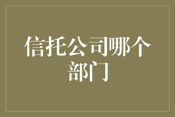 信托公司哪个部门