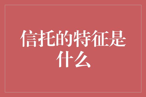 信托的特征是什么