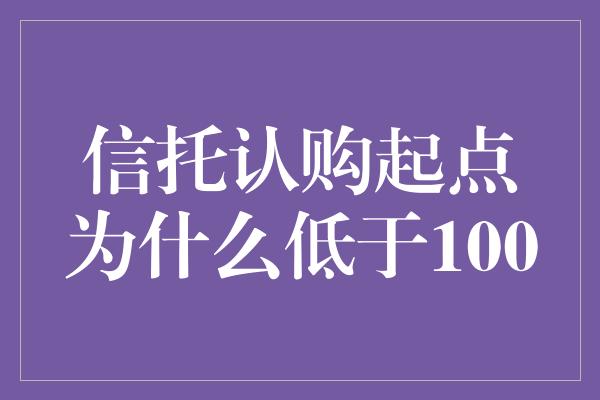 信托认购起点为什么低于100