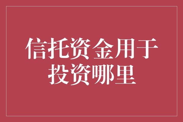 信托资金用于投资哪里