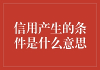 信用产生的条件是什么意思：探讨信用形成的要素与机制