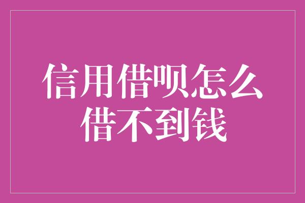 信用借呗怎么借不到钱