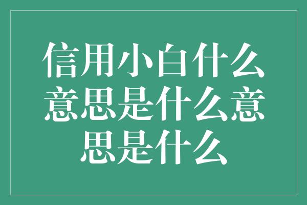 信用小白什么意思是什么意思是什么