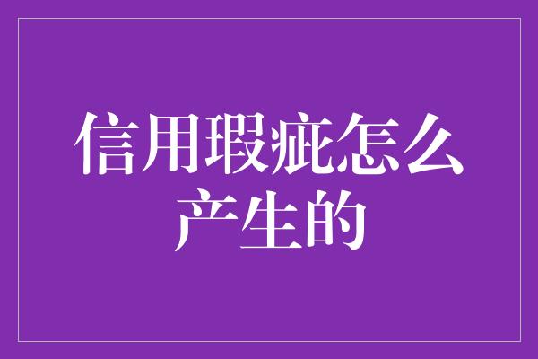 信用瑕疵怎么产生的