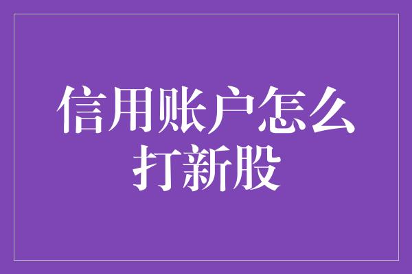 信用账户怎么打新股