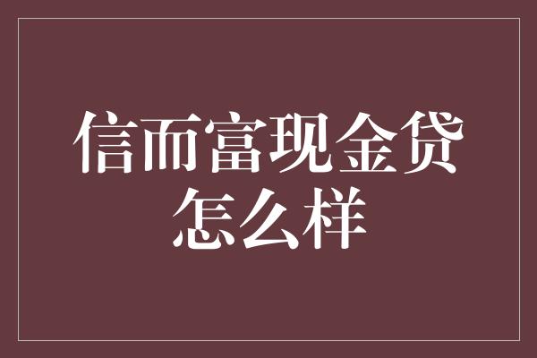 信而富现金贷怎么样