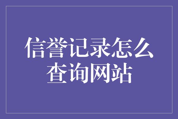 信誉记录怎么查询网站